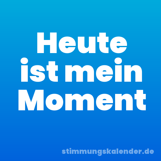 Heute ist mein Moment