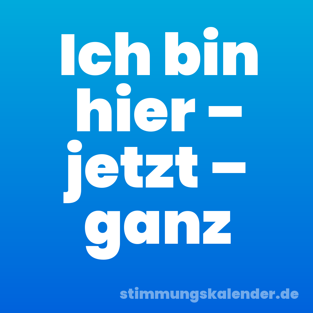 Ich bin hier – jetzt – ganz