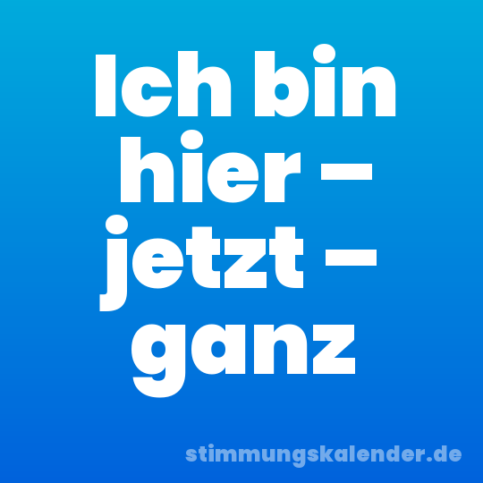 Ich bin hier – jetzt – ganz