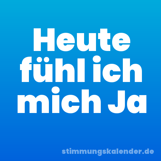 Heute fühl ich mich Ja