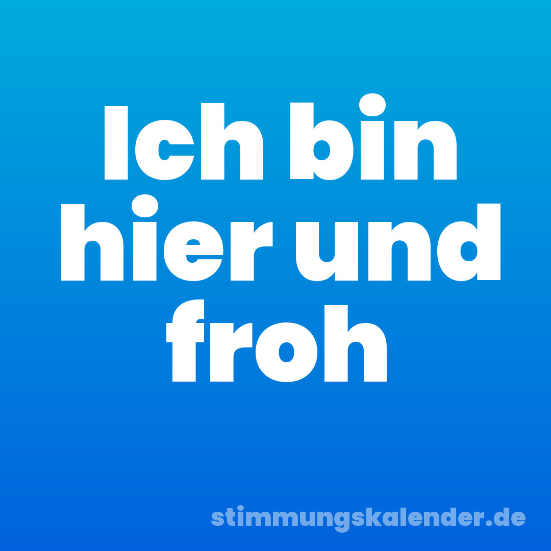 Ich bin hier und froh