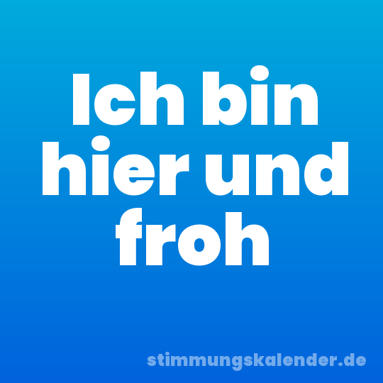 Ich bin hier und froh