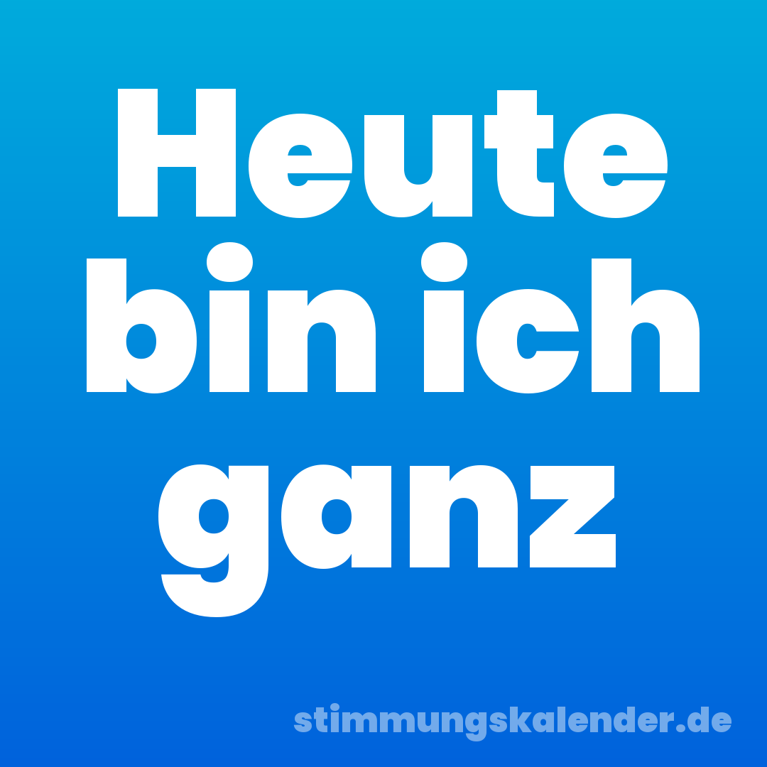 Heute bin ich ganz