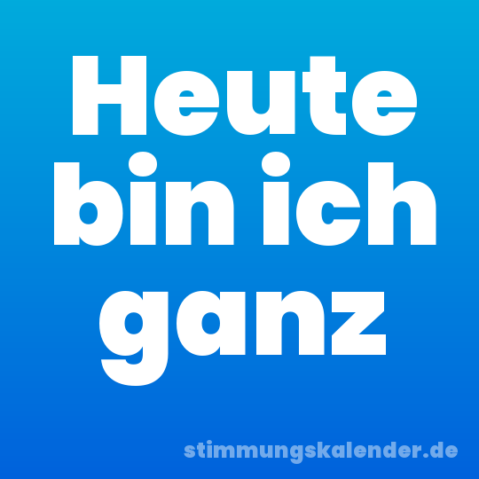 Heute bin ich ganz
