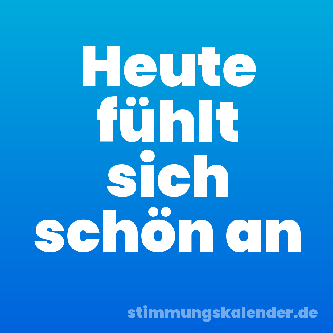 Heute fühlt sich schön an