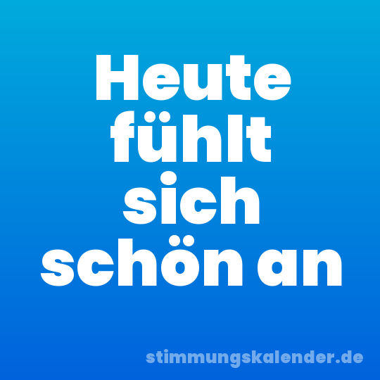 Heute fühlt sich schön an