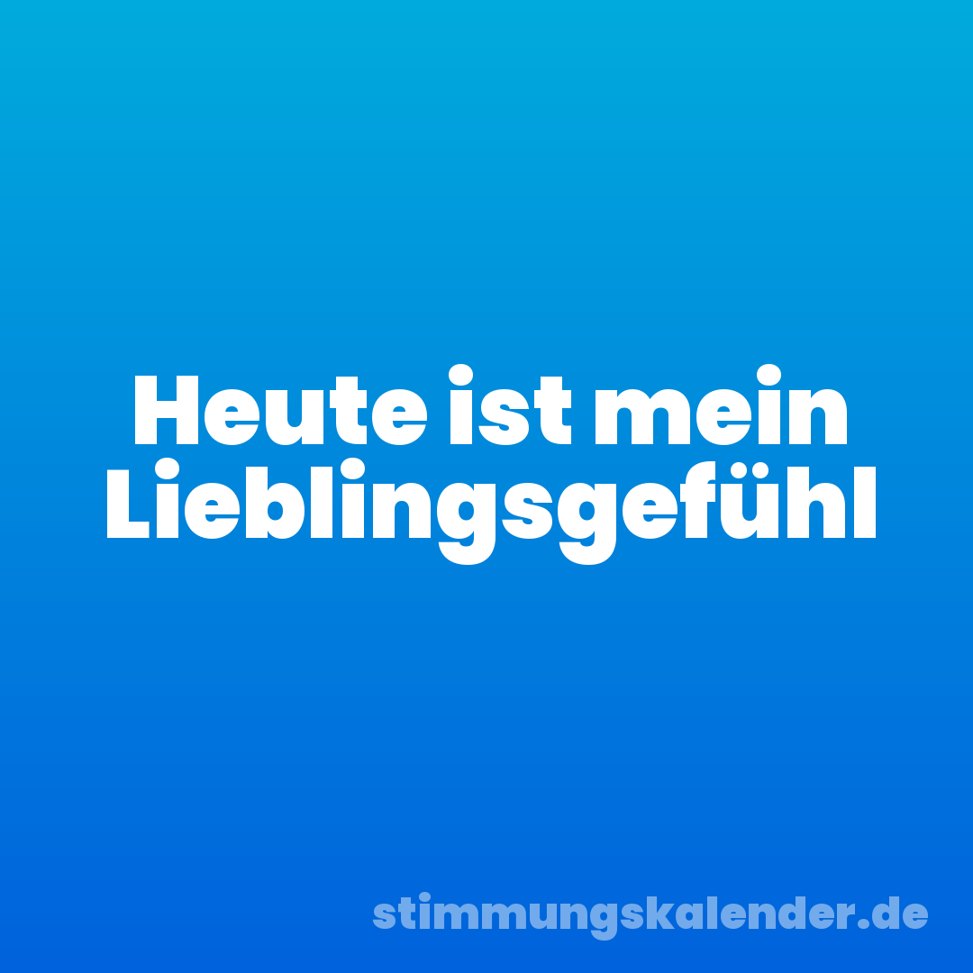 Heute ist mein Lieblingsgefühl