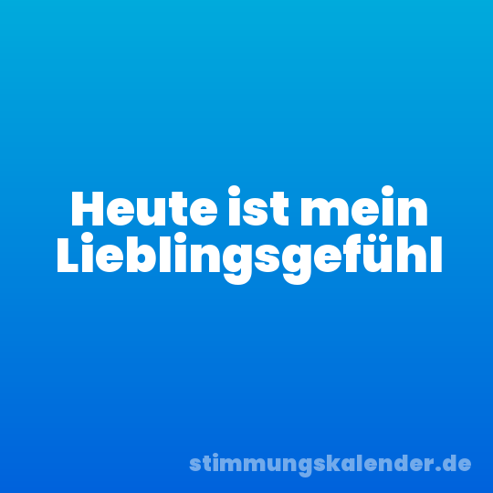 Heute ist mein Lieblingsgefühl