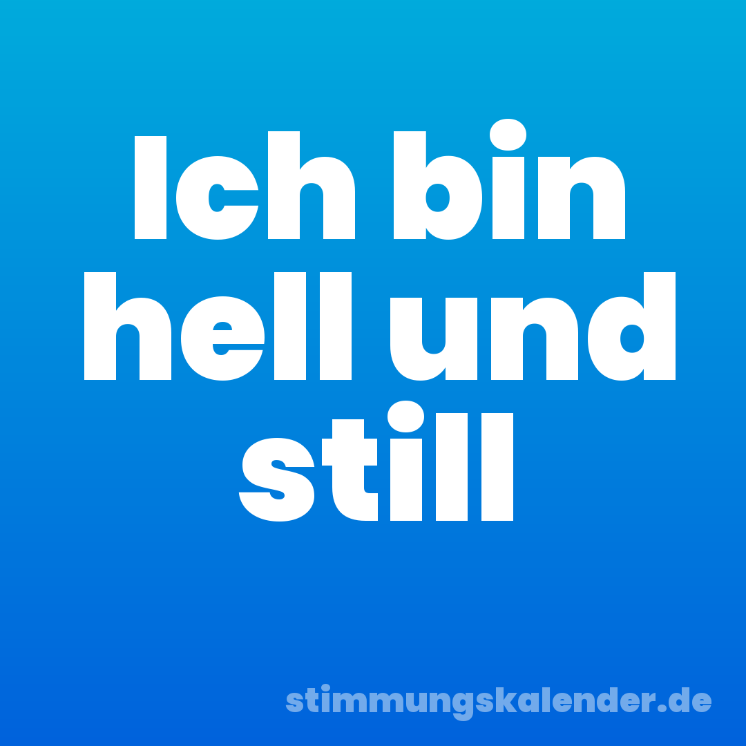 Ich bin hell und still