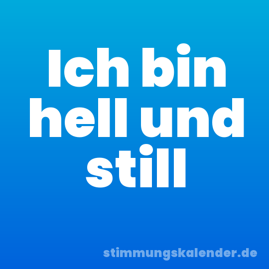 Ich bin hell und still