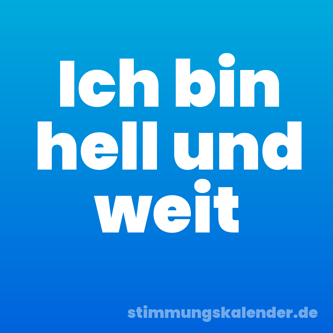 Ich bin hell und weit