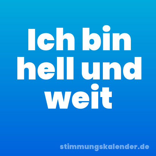 Ich bin hell und weit