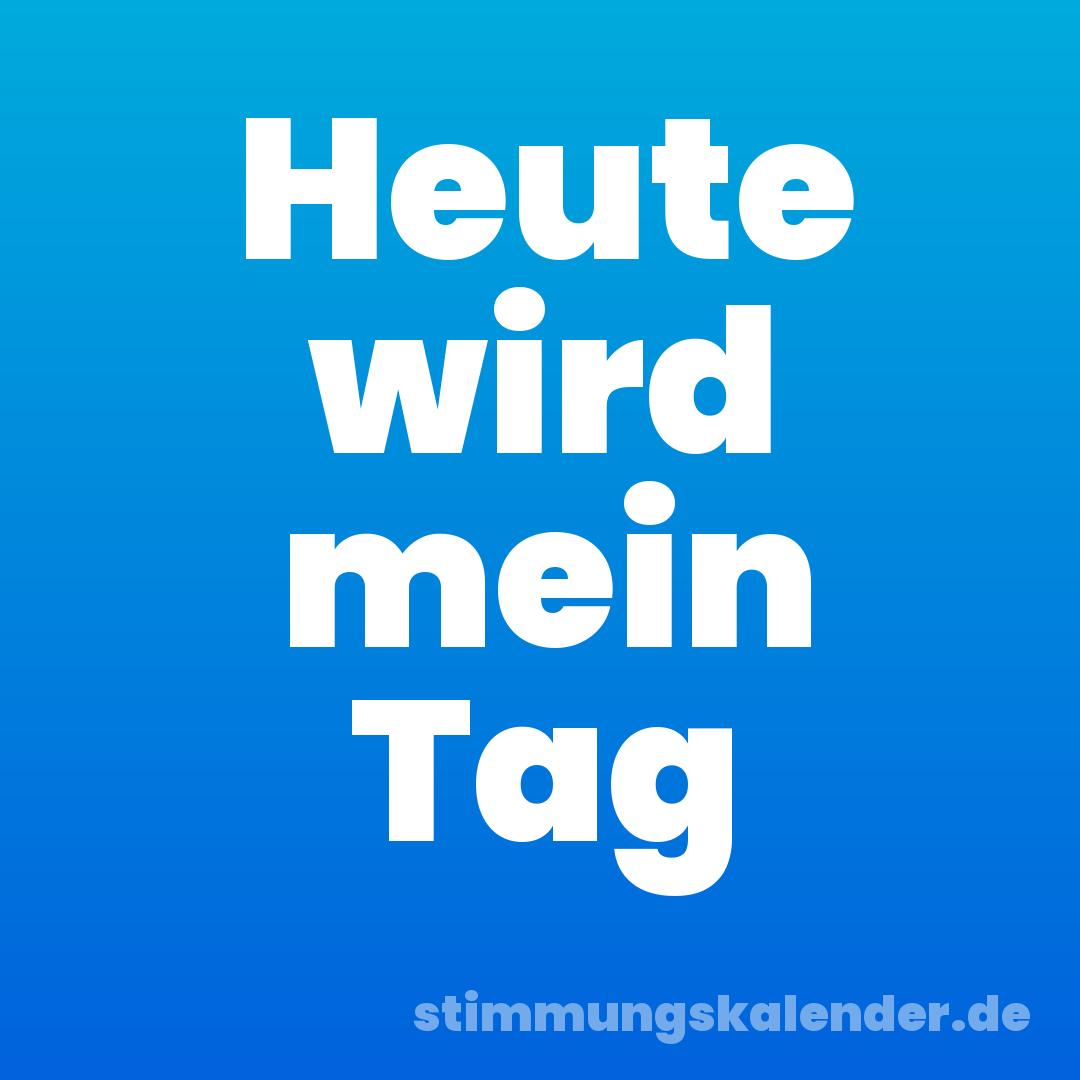 Heute wird mein Tag