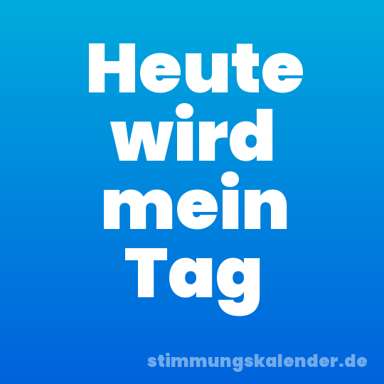 Heute wird mein Tag