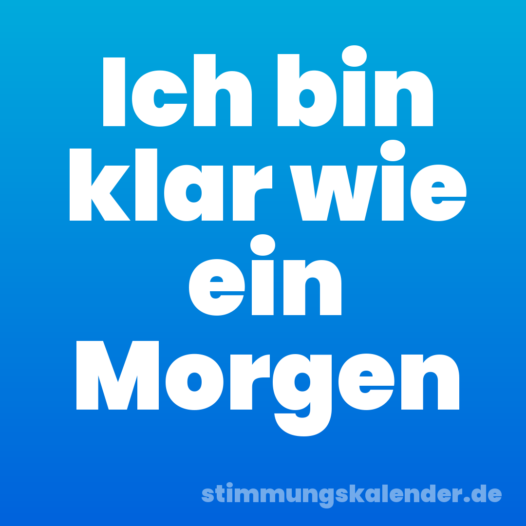 Ich bin klar wie ein Morgen