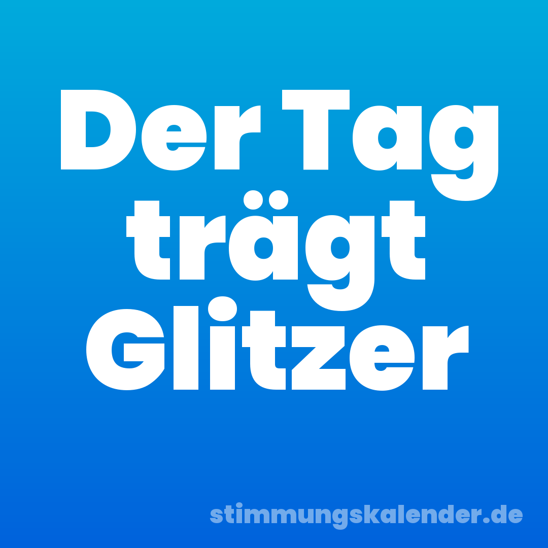 Der Tag trägt Glitzer