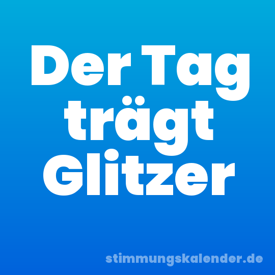Der Tag trägt Glitzer