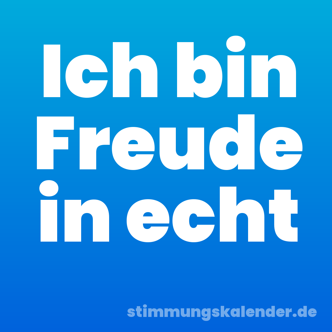 Ich bin Freude in echt
