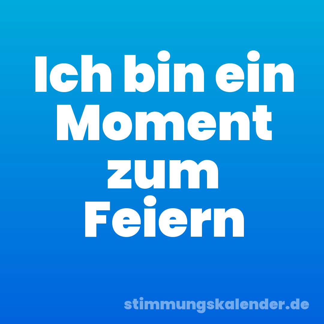 Ich bin ein Moment zum Feiern