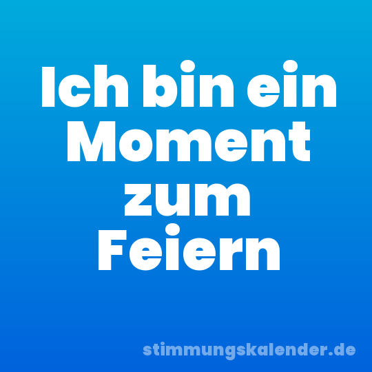 Ich bin ein Moment zum Feiern