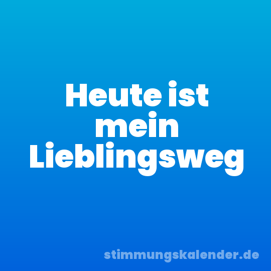 Heute ist mein Lieblingsweg