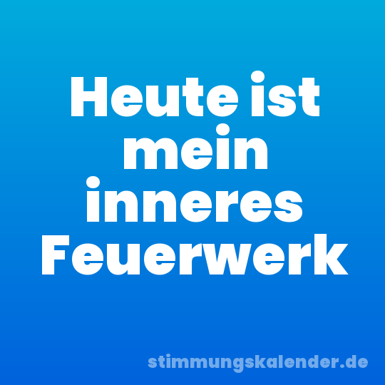 Heute ist mein inneres Feuerwerk