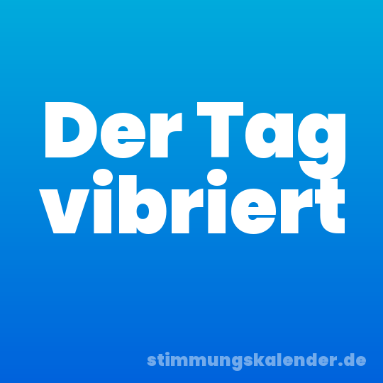 Der Tag vibriert