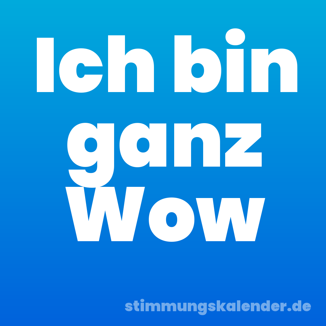 Ich bin ganz Wow