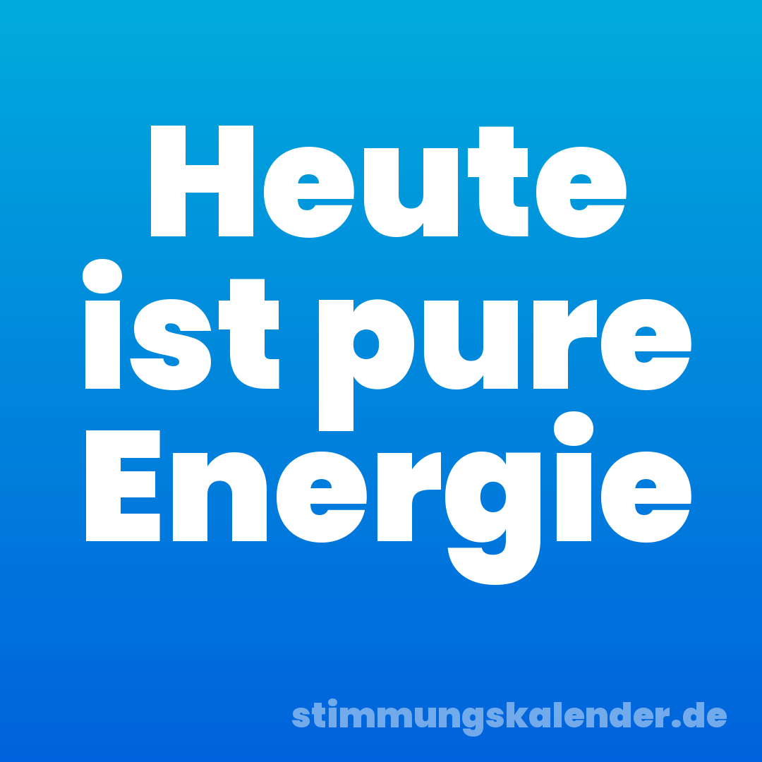 Heute ist pure Energie