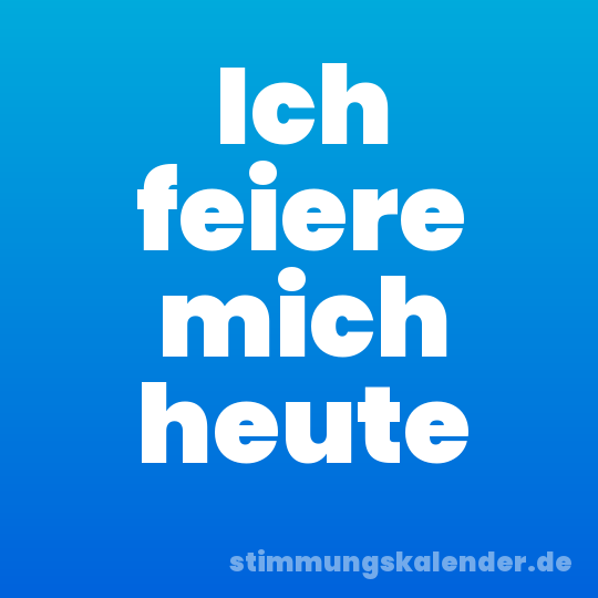 Ich feiere mich heute