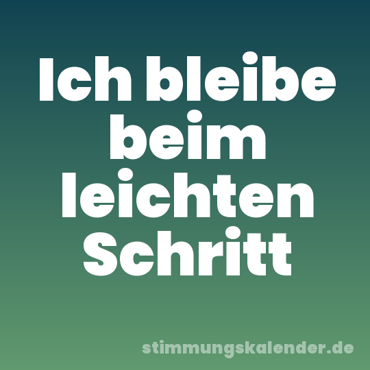 Ich bleibe beim leichten Schritt