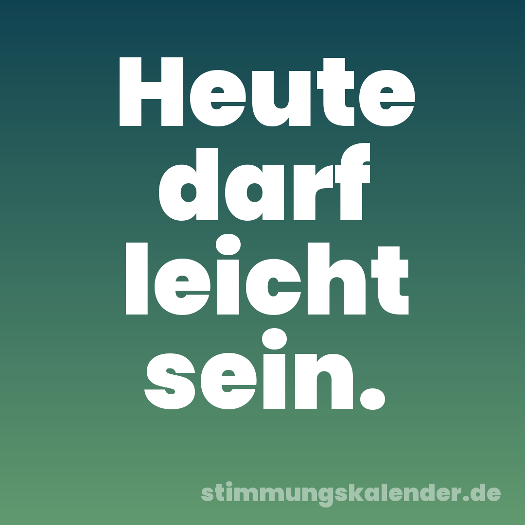 Heute darf leicht sein.