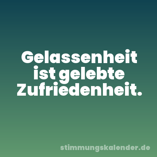 Gelassenheit ist gelebte Zufriedenheit.