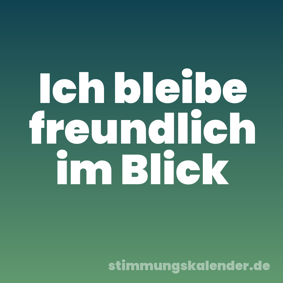 Ich bleibe freundlich im Blick