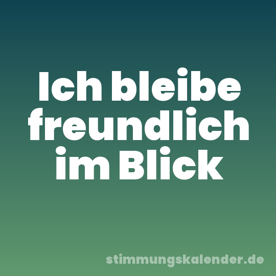 Ich bleibe freundlich im Blick