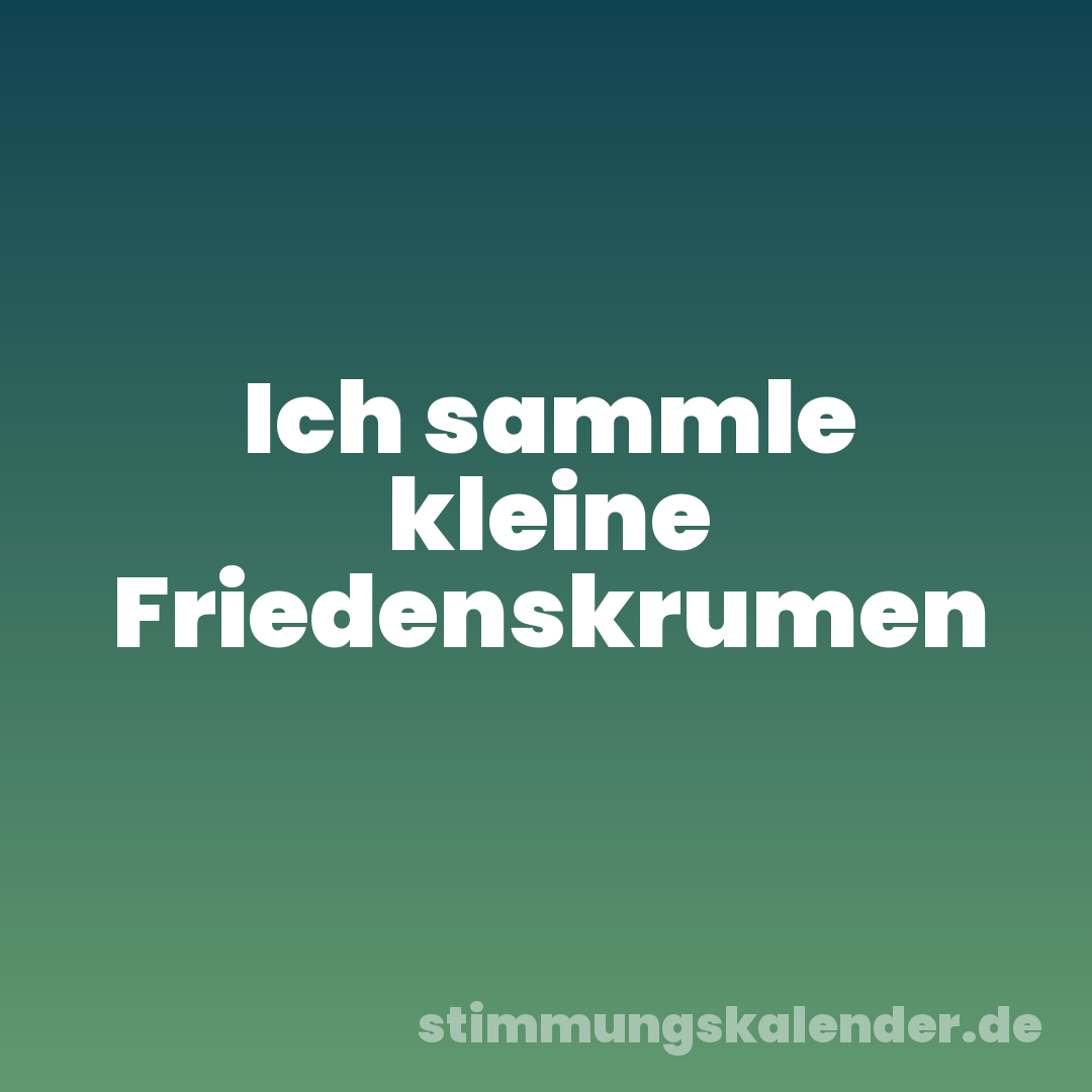 Ich sammle kleine Friedenskrumen