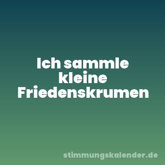 Ich sammle kleine Friedenskrumen