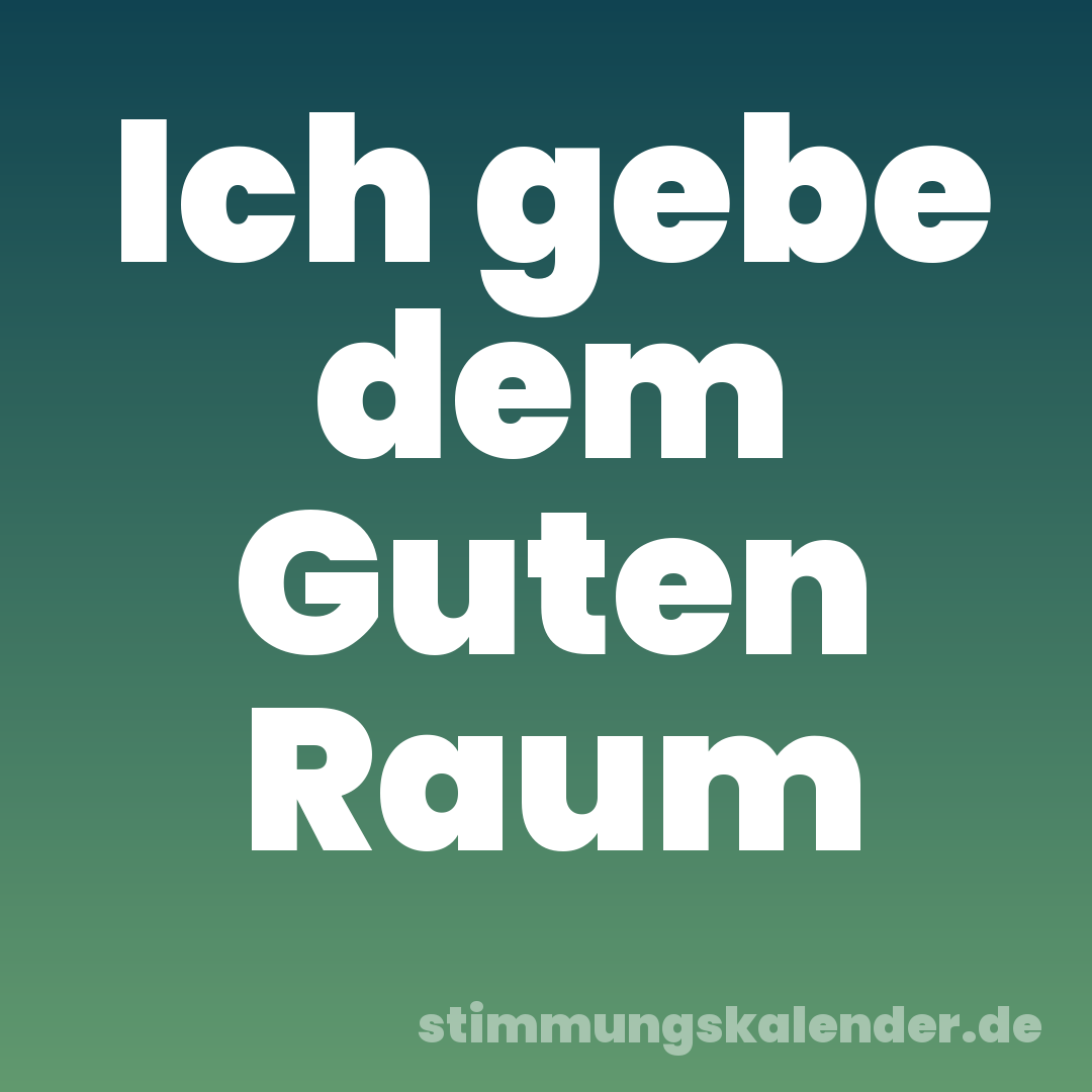 Ich gebe dem Guten Raum