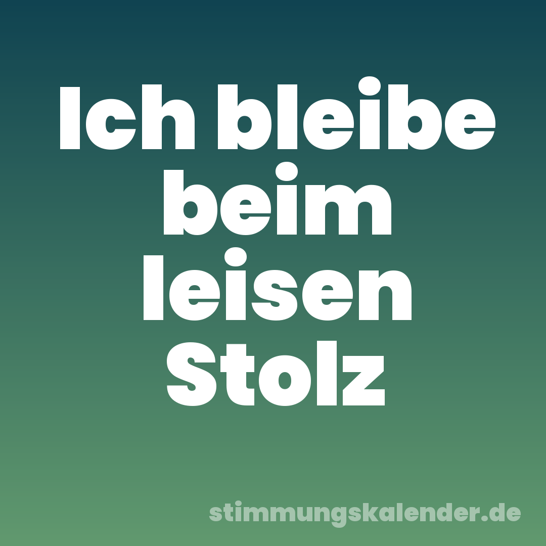 Ich bleibe beim leisen Stolz