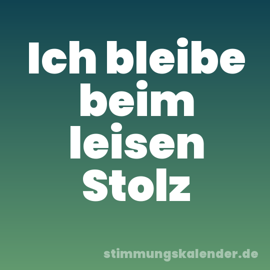 Ich bleibe beim leisen Stolz