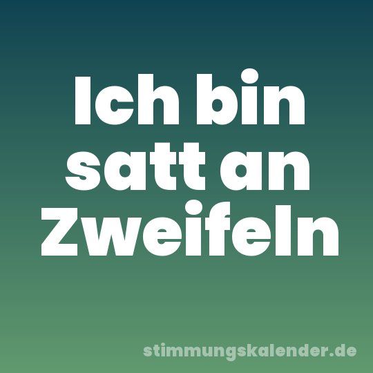Ich bin satt an Zweifeln