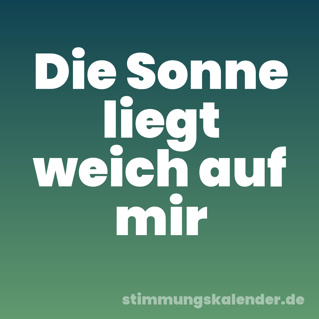 Die Sonne liegt weich auf mir
