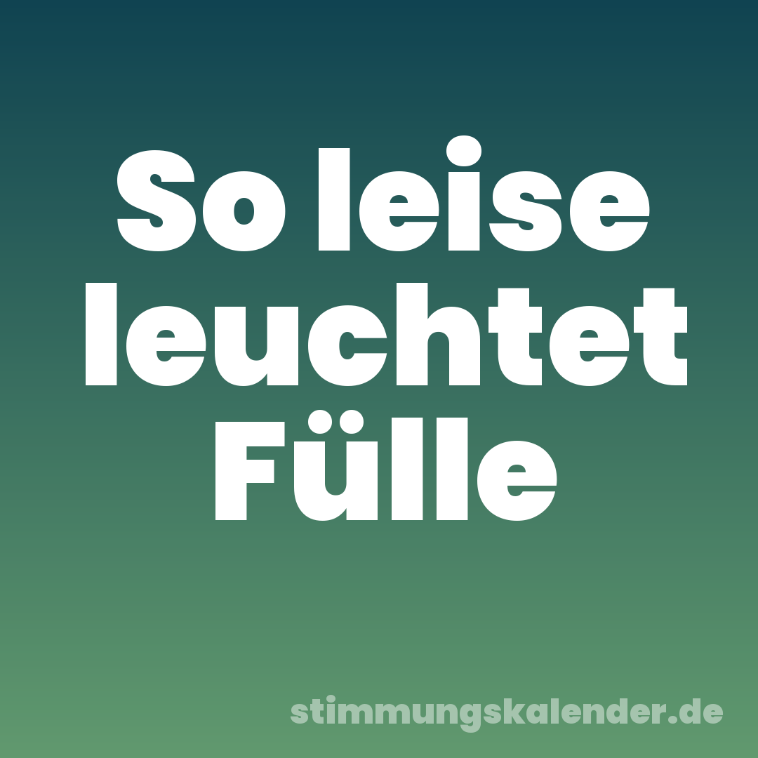 So leise leuchtet Fülle