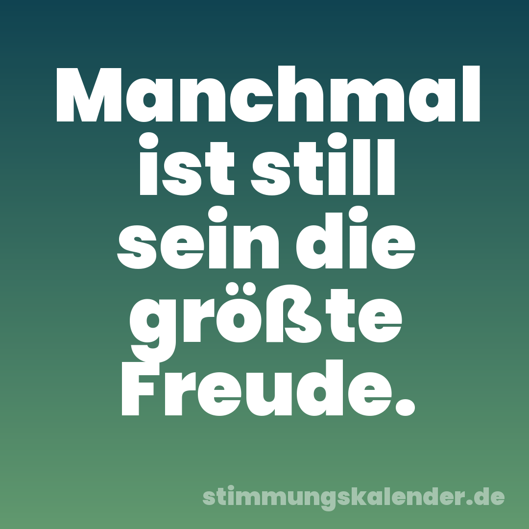 Manchmal ist still sein die größte Freude.