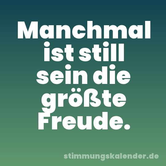 Manchmal ist still sein die größte Freude.