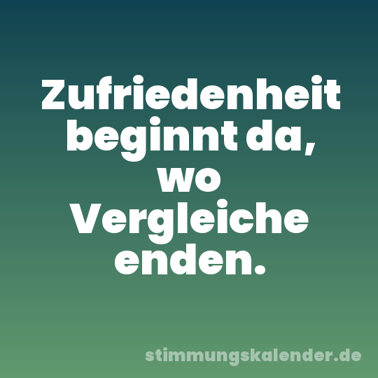Zufriedenheit beginnt da, wo Vergleiche enden.