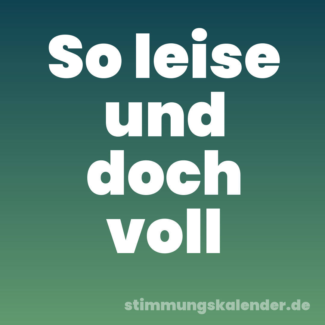 So leise und doch voll