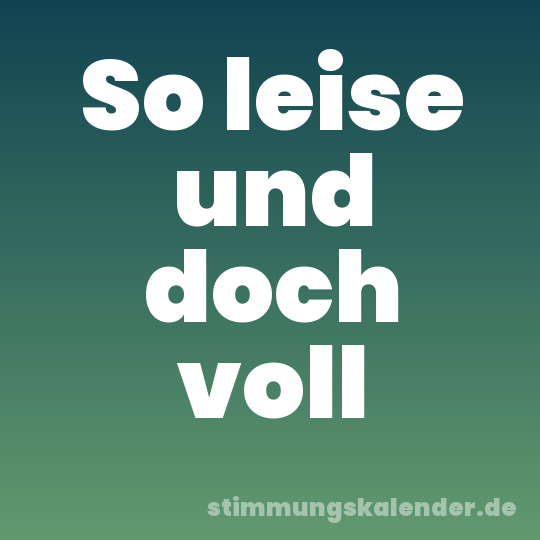 So leise und doch voll