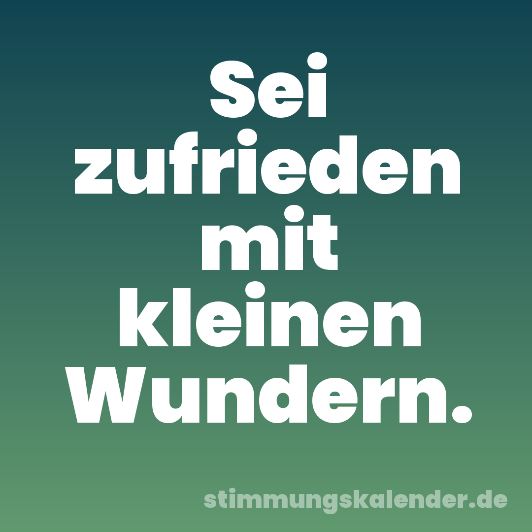 Sei zufrieden mit kleinen Wundern.