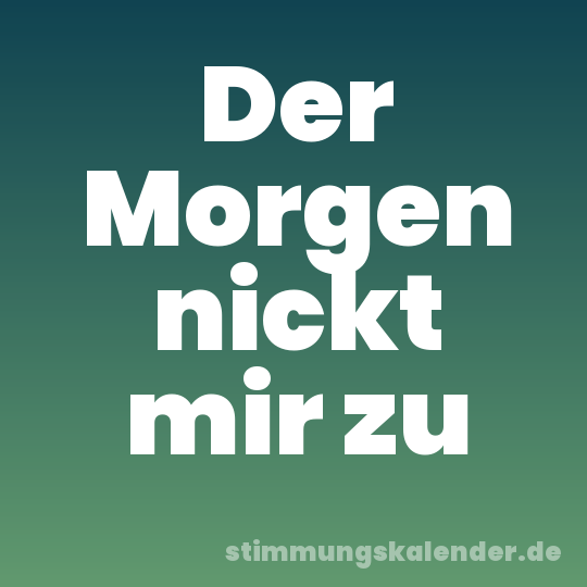 Der Morgen nickt mir zu